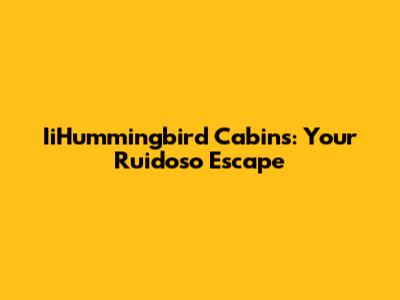 IiHummingbird Cabins: Your Ruidoso Escape