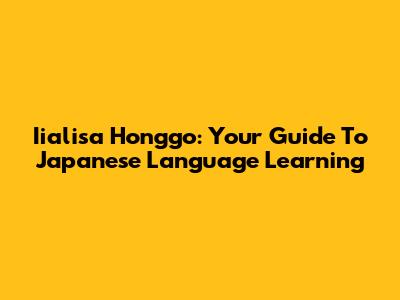 Iialisa Honggo: Your Guide To Japanese Language Learning