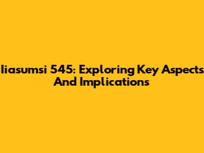 Iiasumsi 545: Exploring Key Aspects And Implications