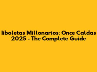 Iiboletas Millonarios: Once Caldas 2025 - The Complete Guide