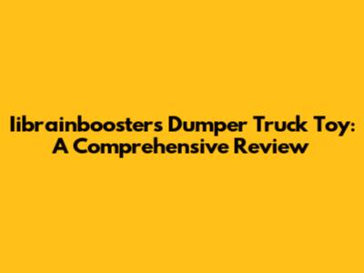 Iibrainboosters Dumper Truck Toy: A Comprehensive Review