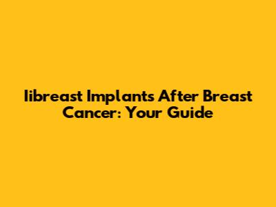 Iibreast Implants After Breast Cancer: Your Guide