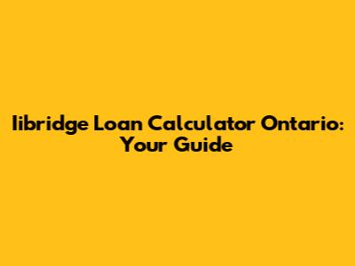 Iibridge Loan Calculator Ontario: Your Guide