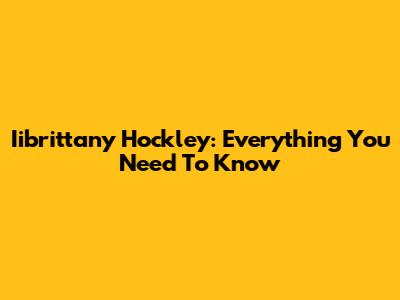 Iibrittany Hockley: Everything You Need To Know
