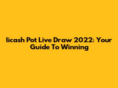 Iicash Pot Live Draw 2022: Your Guide To Winning