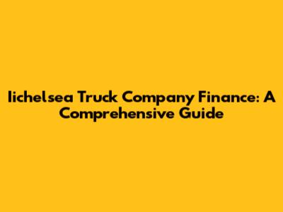 Iichelsea Truck Company Finance: A Comprehensive Guide