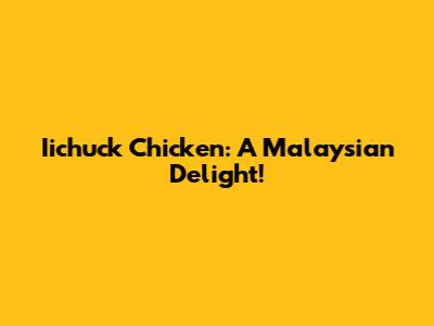 Iichuck Chicken: A Malaysian Delight!