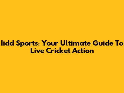 Iidd Sports: Your Ultimate Guide To Live Cricket Action