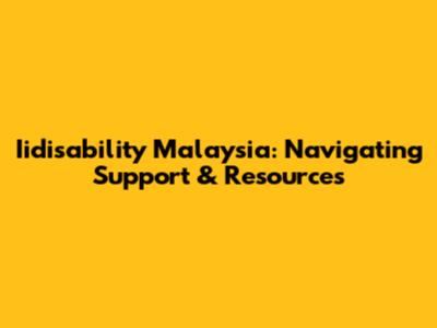 Iidisability Malaysia: Navigating Support & Resources
