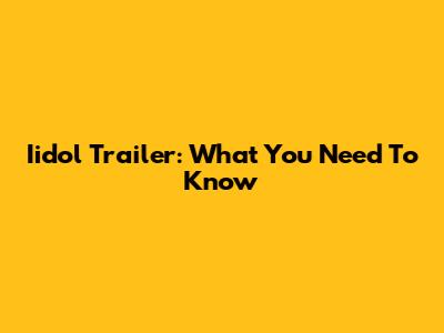 Iidol Trailer: What You Need To Know