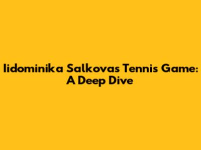 Iidominika Salkova's Tennis Game: A Deep Dive