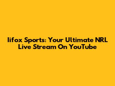 Iifox Sports: Your Ultimate NRL Live Stream On YouTube
