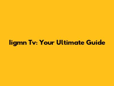 Iigmn Tv: Your Ultimate Guide