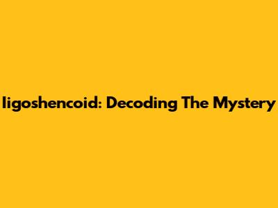 Iigoshencoid: Decoding The Mystery