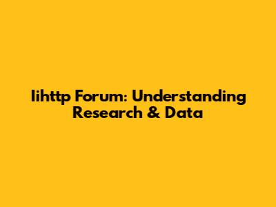 Iihttp Forum: Understanding Research & Data