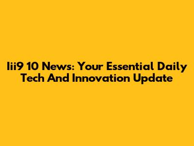 Iii9 10 News: Your Essential Daily Tech And Innovation Update
