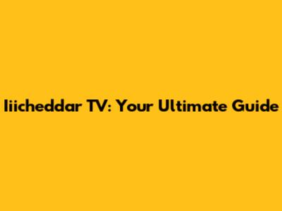 Iiicheddar TV: Your Ultimate Guide