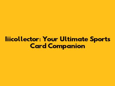 Iiicollector: Your Ultimate Sports Card Companion
