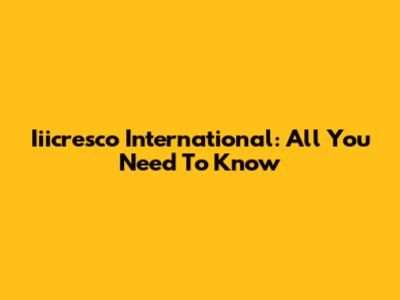 Iiicresco International: All You Need To Know