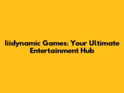 Iiidynamic Games: Your Ultimate Entertainment Hub