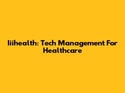 Iiihealth: Tech Management For Healthcare
