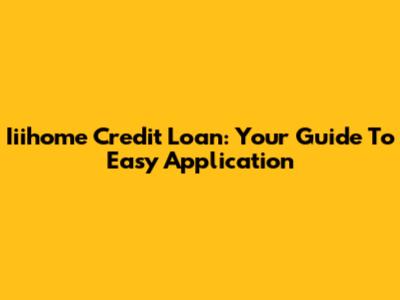 Iiihome Credit Loan: Your Guide To Easy Application