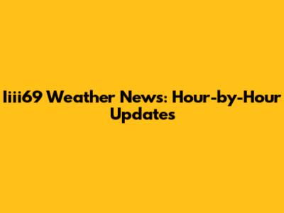 Iiii69 Weather News: Hour-by-Hour Updates