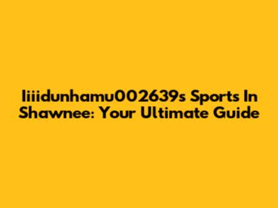 Iiiidunhamu002639s Sports In Shawnee: Your Ultimate Guide