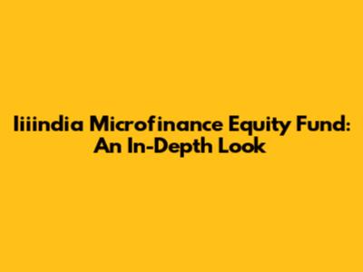 Iiiindia Microfinance Equity Fund: An In-Depth Look