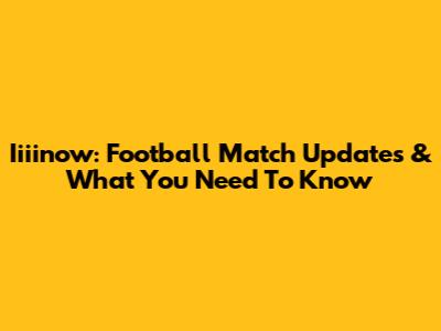 Iiiinow: Football Match Updates & What You Need To Know