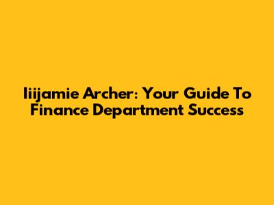Iiijamie Archer: Your Guide To Finance Department Success