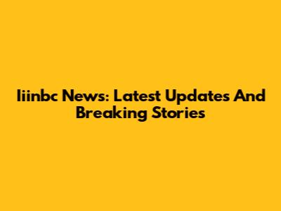Iiinbc News: Latest Updates And Breaking Stories