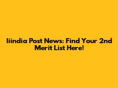 Iiindia Post News: Find Your 2nd Merit List Here!
