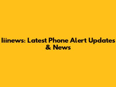 Iiinews: Latest Phone Alert Updates & News
