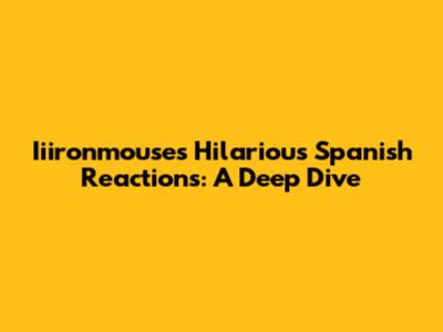 Iiironmouse's Hilarious Spanish Reactions: A Deep Dive