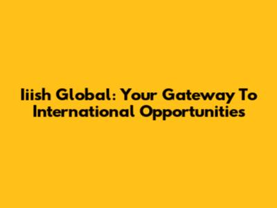 Iiish Global: Your Gateway To International Opportunities