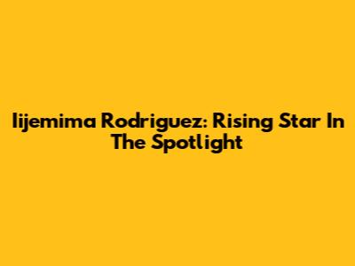 Iijemima Rodriguez: Rising Star In The Spotlight