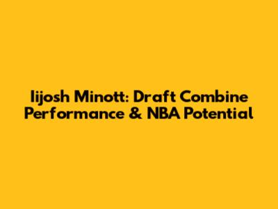 Iijosh Minott: Draft Combine Performance & NBA Potential