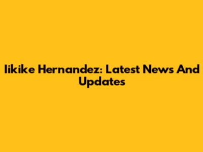 Iikike Hernandez: Latest News And Updates