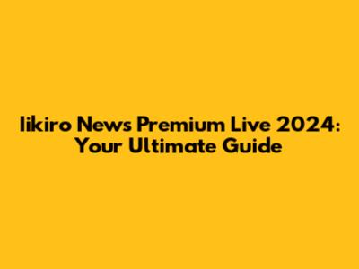 Iikiro News Premium Live 2024: Your Ultimate Guide