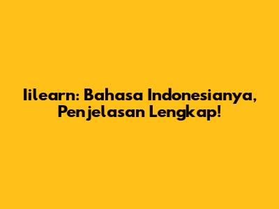 Iilearn: Bahasa Indonesianya, Penjelasan Lengkap!