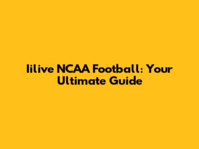 Iilive NCAA Football: Your Ultimate Guide