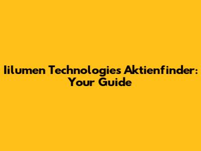 Iilumen Technologies Aktienfinder: Your Guide