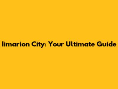 Iimarion City: Your Ultimate Guide