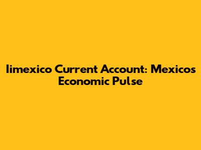 Iimexico Current Account: Mexico's Economic Pulse