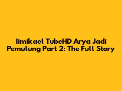Iimikael TubeHD Arya Jadi Pemulung Part 2: The Full Story