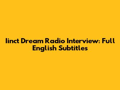 Iinct Dream Radio Interview: Full English Subtitles