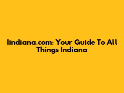 Iindiana.com: Your Guide To All Things Indiana