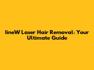 IineW Laser Hair Removal: Your Ultimate Guide