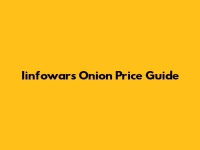 Iinfowars Onion Price Guide